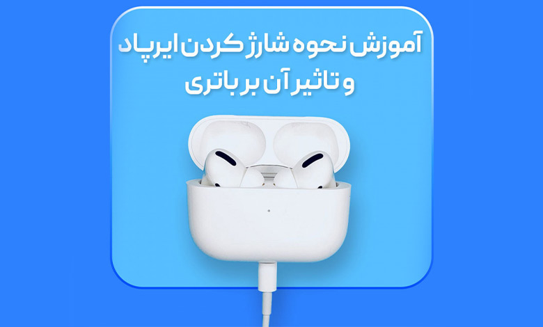 آموزش نحوه شارژ کردن ایرپاد و تاثیر آن بر باتری
